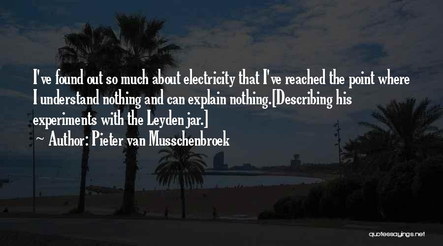 Pieter Van Musschenbroek Quotes: I've Found Out So Much About Electricity That I've Reached The Point Where I Understand Nothing And Can Explain Nothing.[describing