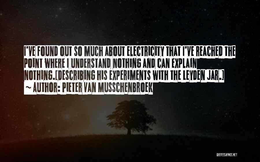 Pieter Van Musschenbroek Quotes: I've Found Out So Much About Electricity That I've Reached The Point Where I Understand Nothing And Can Explain Nothing.[describing