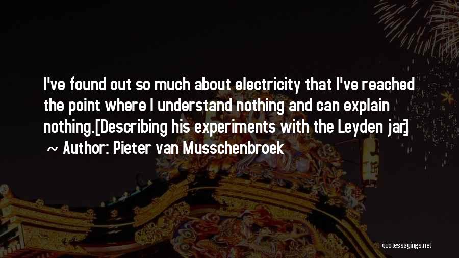 Pieter Van Musschenbroek Quotes: I've Found Out So Much About Electricity That I've Reached The Point Where I Understand Nothing And Can Explain Nothing.[describing