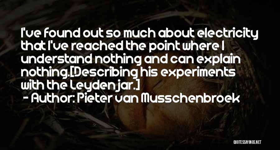 Pieter Van Musschenbroek Quotes: I've Found Out So Much About Electricity That I've Reached The Point Where I Understand Nothing And Can Explain Nothing.[describing