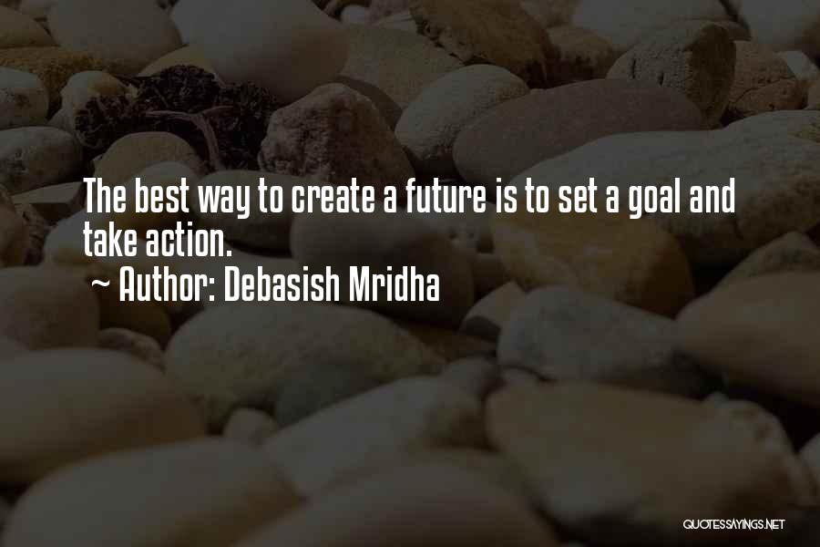 Debasish Mridha Quotes: The Best Way To Create A Future Is To Set A Goal And Take Action.