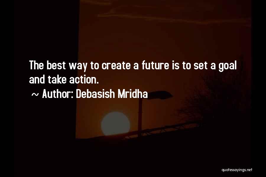 Debasish Mridha Quotes: The Best Way To Create A Future Is To Set A Goal And Take Action.