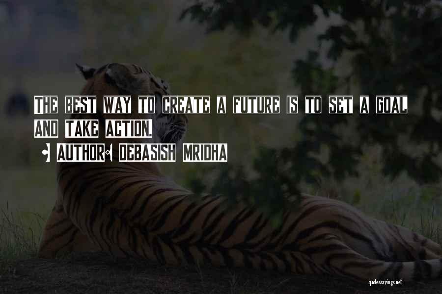 Debasish Mridha Quotes: The Best Way To Create A Future Is To Set A Goal And Take Action.