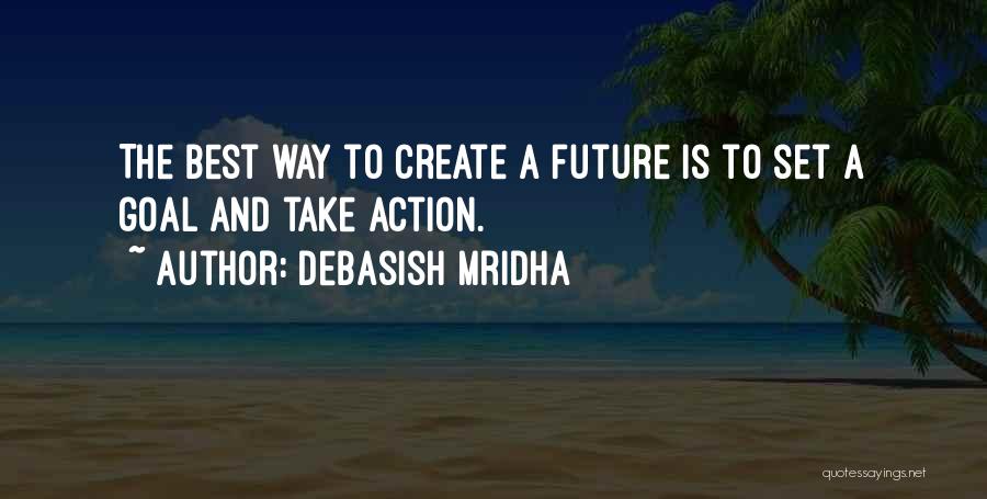 Debasish Mridha Quotes: The Best Way To Create A Future Is To Set A Goal And Take Action.