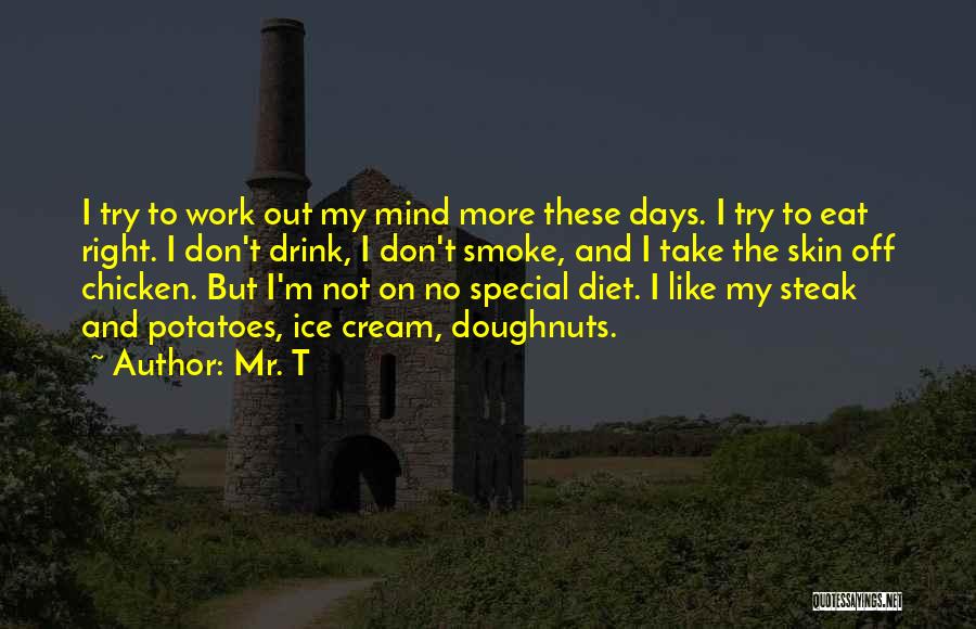 Mr. T Quotes: I Try To Work Out My Mind More These Days. I Try To Eat Right. I Don't Drink, I Don't