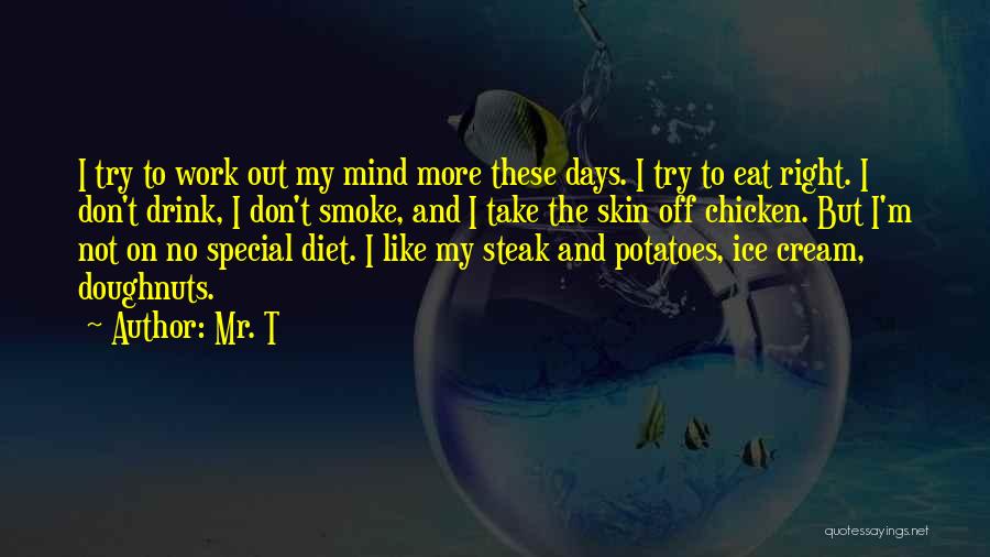 Mr. T Quotes: I Try To Work Out My Mind More These Days. I Try To Eat Right. I Don't Drink, I Don't