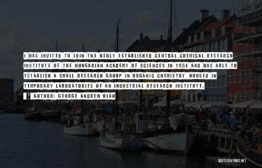George Andrew Olah Quotes: I Was Invited To Join The Newly Established Central Chemical Research Institute Of The Hungarian Academy Of Sciences In 1954