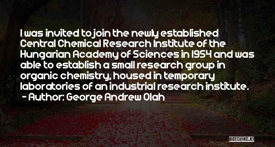 George Andrew Olah Quotes: I Was Invited To Join The Newly Established Central Chemical Research Institute Of The Hungarian Academy Of Sciences In 1954
