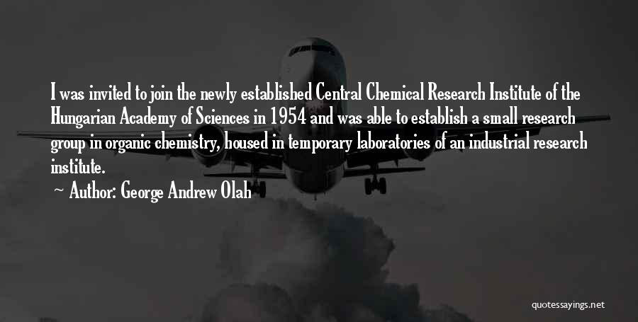 George Andrew Olah Quotes: I Was Invited To Join The Newly Established Central Chemical Research Institute Of The Hungarian Academy Of Sciences In 1954