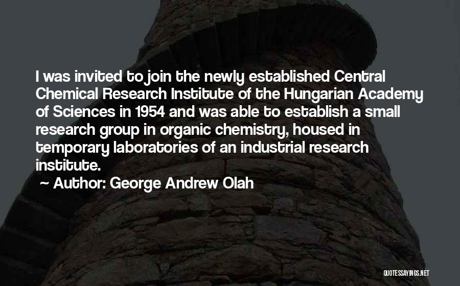 George Andrew Olah Quotes: I Was Invited To Join The Newly Established Central Chemical Research Institute Of The Hungarian Academy Of Sciences In 1954