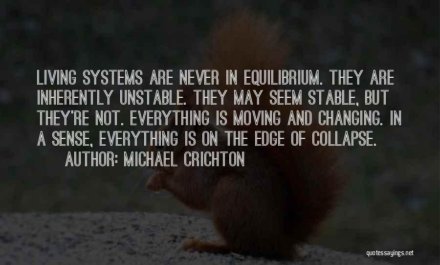 Michael Crichton Quotes: Living Systems Are Never In Equilibrium. They Are Inherently Unstable. They May Seem Stable, But They're Not. Everything Is Moving