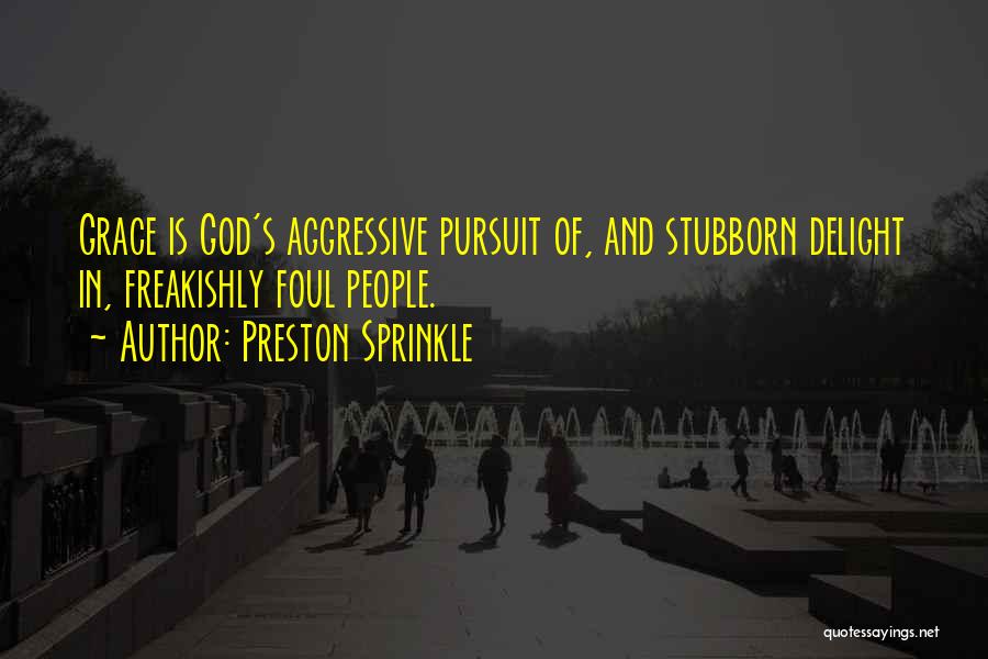 Preston Sprinkle Quotes: Grace Is God's Aggressive Pursuit Of, And Stubborn Delight In, Freakishly Foul People.