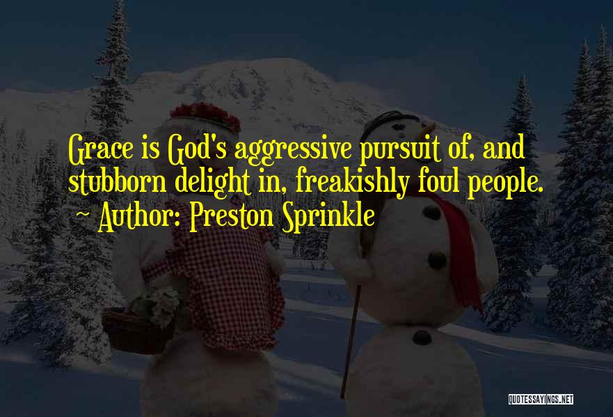 Preston Sprinkle Quotes: Grace Is God's Aggressive Pursuit Of, And Stubborn Delight In, Freakishly Foul People.