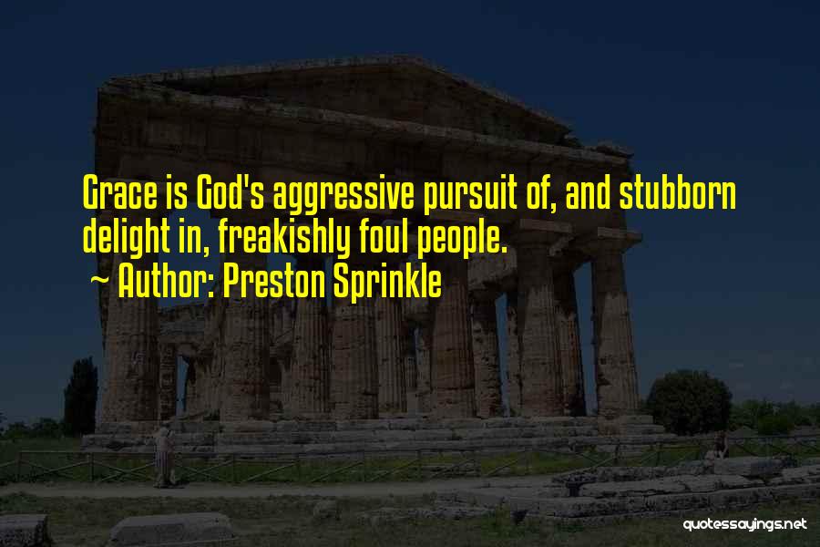 Preston Sprinkle Quotes: Grace Is God's Aggressive Pursuit Of, And Stubborn Delight In, Freakishly Foul People.