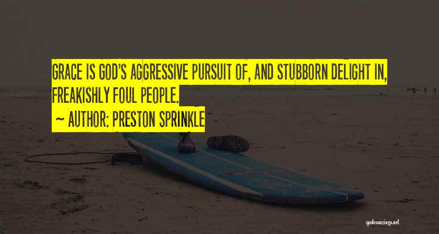 Preston Sprinkle Quotes: Grace Is God's Aggressive Pursuit Of, And Stubborn Delight In, Freakishly Foul People.