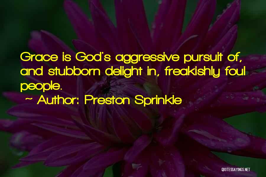 Preston Sprinkle Quotes: Grace Is God's Aggressive Pursuit Of, And Stubborn Delight In, Freakishly Foul People.