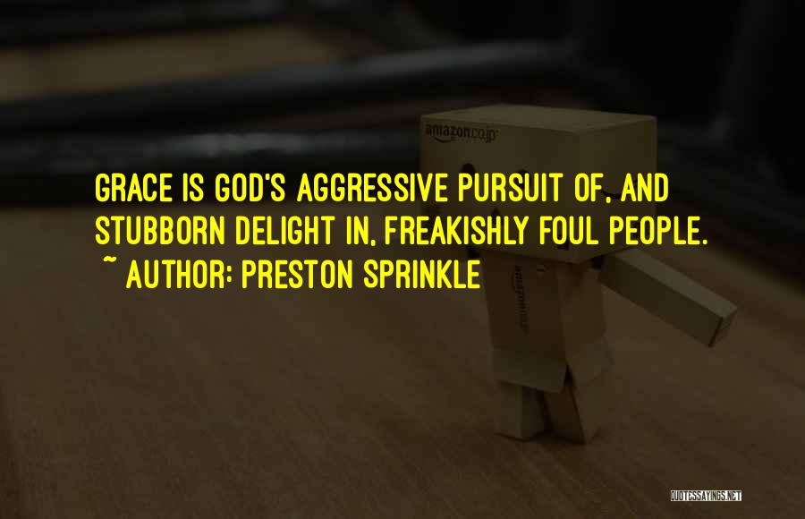 Preston Sprinkle Quotes: Grace Is God's Aggressive Pursuit Of, And Stubborn Delight In, Freakishly Foul People.