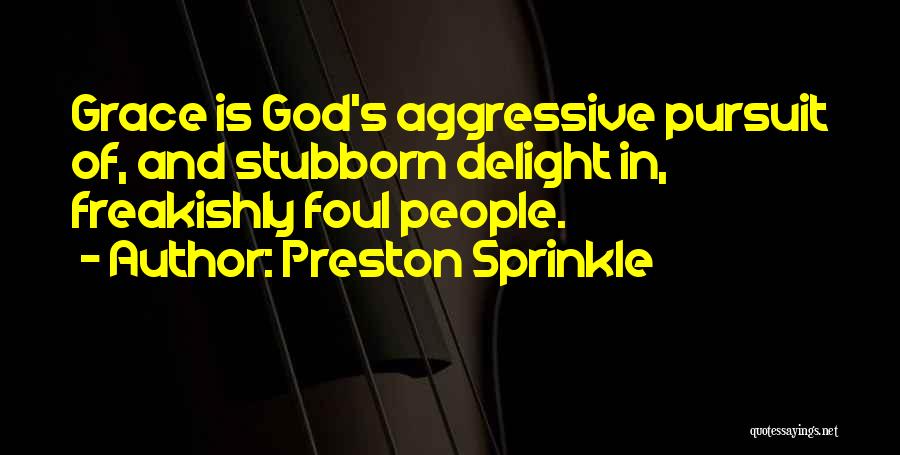 Preston Sprinkle Quotes: Grace Is God's Aggressive Pursuit Of, And Stubborn Delight In, Freakishly Foul People.