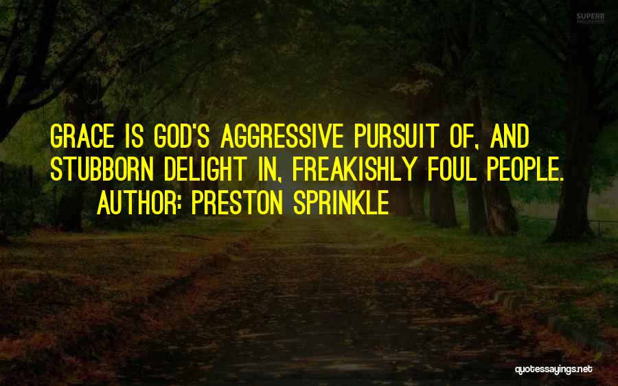 Preston Sprinkle Quotes: Grace Is God's Aggressive Pursuit Of, And Stubborn Delight In, Freakishly Foul People.