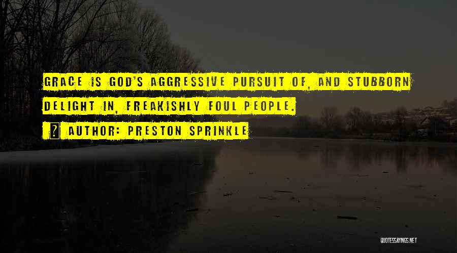 Preston Sprinkle Quotes: Grace Is God's Aggressive Pursuit Of, And Stubborn Delight In, Freakishly Foul People.