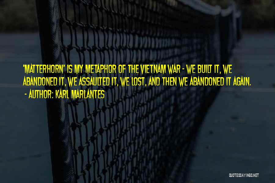 Karl Marlantes Quotes: 'matterhorn' Is My Metaphor Of The Vietnam War - We Built It, We Abandoned It, We Assaulted It, We Lost,