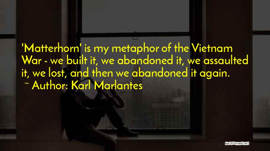 Karl Marlantes Quotes: 'matterhorn' Is My Metaphor Of The Vietnam War - We Built It, We Abandoned It, We Assaulted It, We Lost,