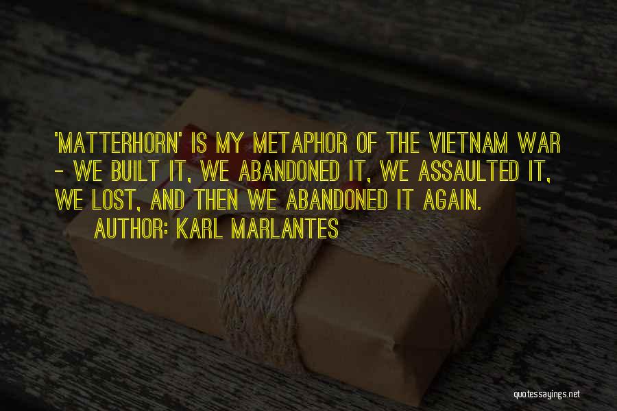 Karl Marlantes Quotes: 'matterhorn' Is My Metaphor Of The Vietnam War - We Built It, We Abandoned It, We Assaulted It, We Lost,