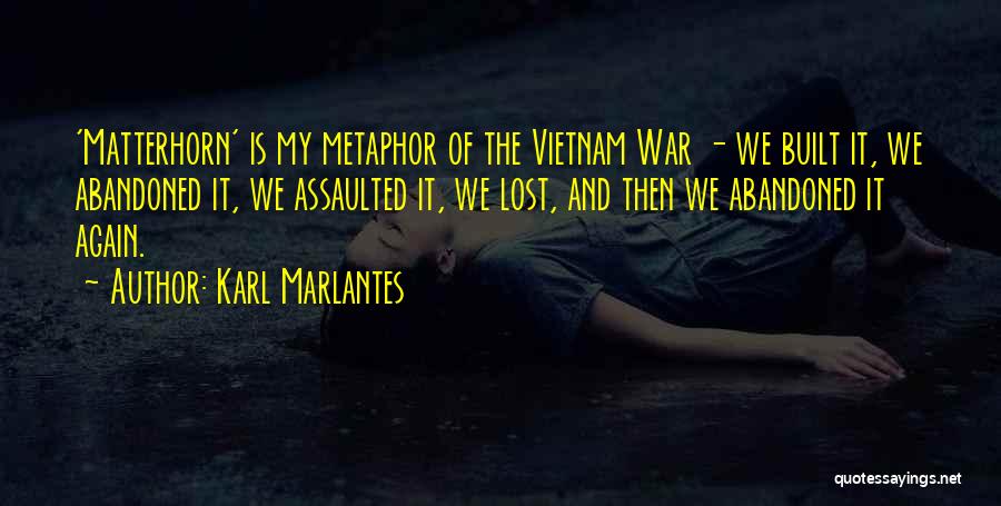 Karl Marlantes Quotes: 'matterhorn' Is My Metaphor Of The Vietnam War - We Built It, We Abandoned It, We Assaulted It, We Lost,