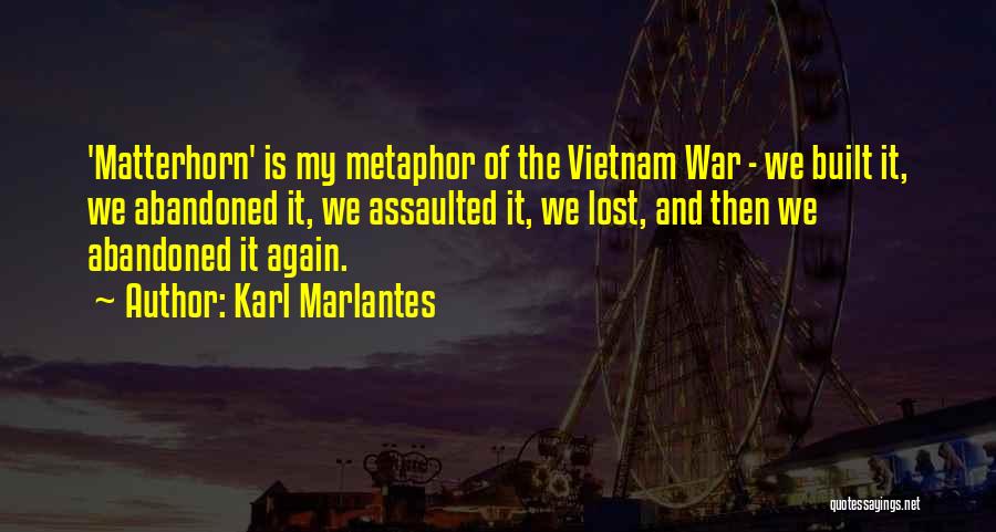 Karl Marlantes Quotes: 'matterhorn' Is My Metaphor Of The Vietnam War - We Built It, We Abandoned It, We Assaulted It, We Lost,