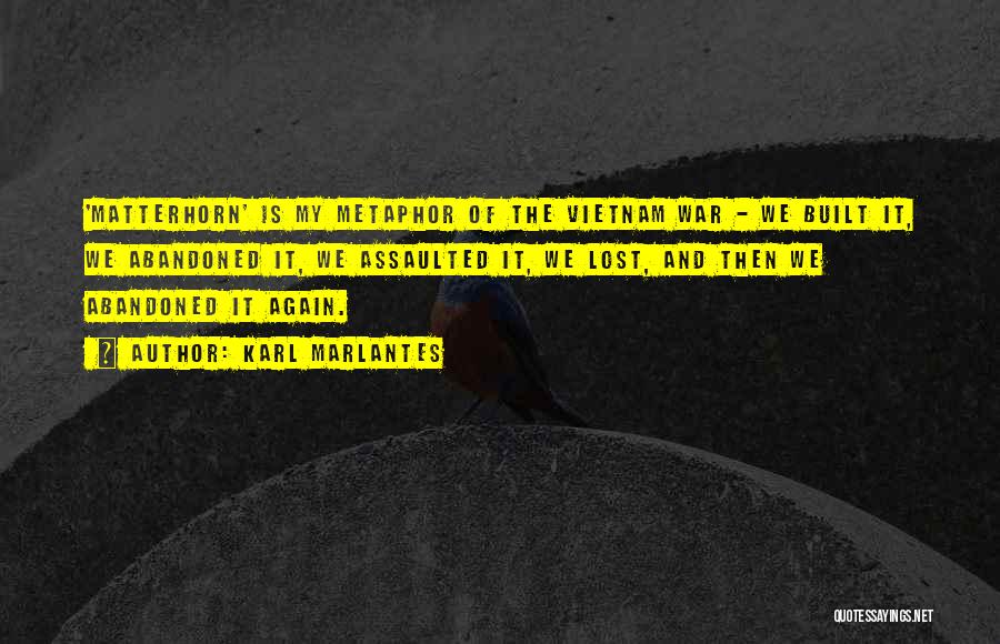 Karl Marlantes Quotes: 'matterhorn' Is My Metaphor Of The Vietnam War - We Built It, We Abandoned It, We Assaulted It, We Lost,