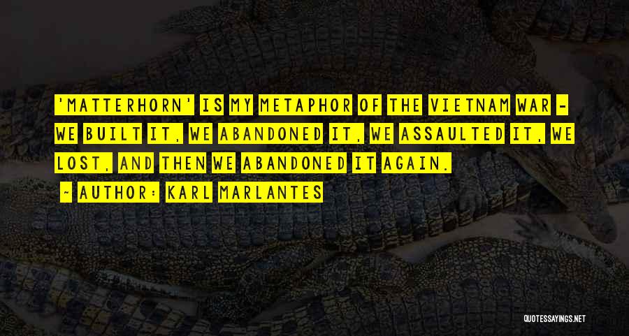 Karl Marlantes Quotes: 'matterhorn' Is My Metaphor Of The Vietnam War - We Built It, We Abandoned It, We Assaulted It, We Lost,