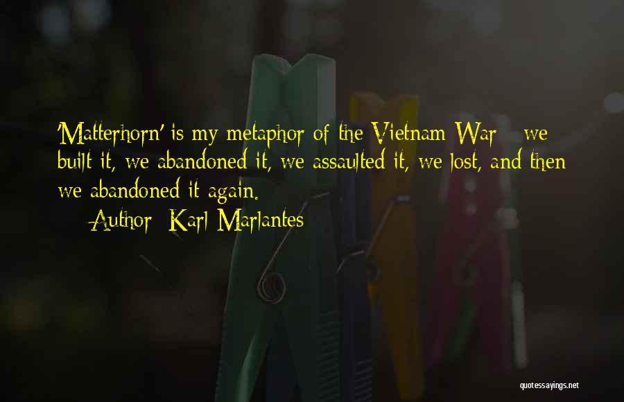 Karl Marlantes Quotes: 'matterhorn' Is My Metaphor Of The Vietnam War - We Built It, We Abandoned It, We Assaulted It, We Lost,
