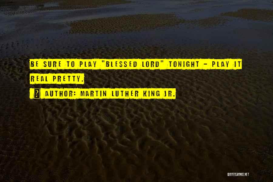 Martin Luther King Jr. Quotes: Be Sure To Play Blessed Lord Tonight - Play It Real Pretty.