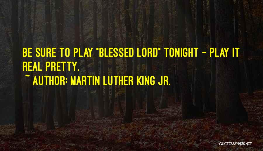 Martin Luther King Jr. Quotes: Be Sure To Play Blessed Lord Tonight - Play It Real Pretty.