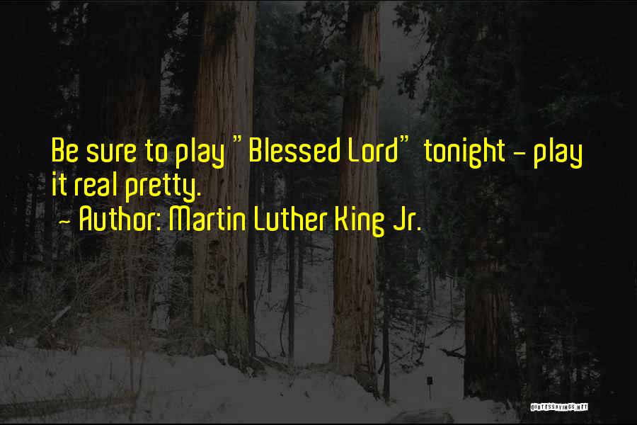Martin Luther King Jr. Quotes: Be Sure To Play Blessed Lord Tonight - Play It Real Pretty.