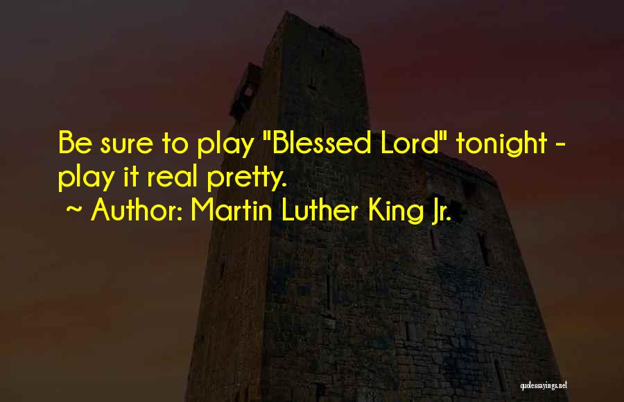 Martin Luther King Jr. Quotes: Be Sure To Play Blessed Lord Tonight - Play It Real Pretty.