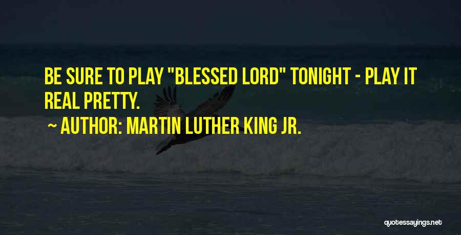 Martin Luther King Jr. Quotes: Be Sure To Play Blessed Lord Tonight - Play It Real Pretty.