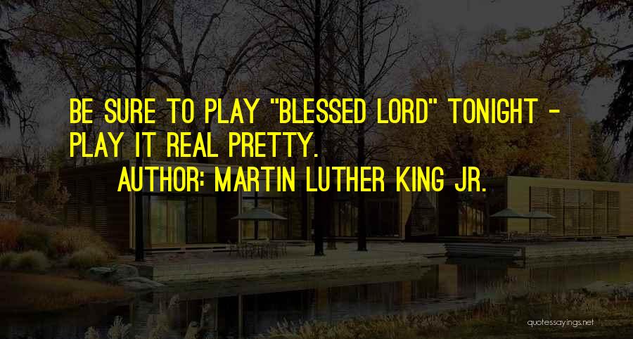 Martin Luther King Jr. Quotes: Be Sure To Play Blessed Lord Tonight - Play It Real Pretty.