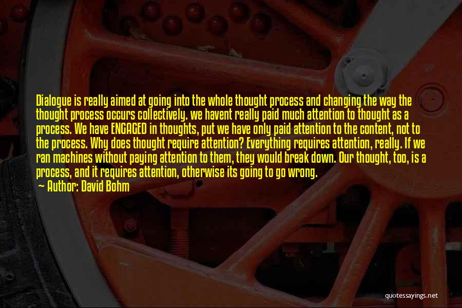 David Bohm Quotes: Dialogue Is Really Aimed At Going Into The Whole Thought Process And Changing The Way The Thought Process Occurs Collectively.