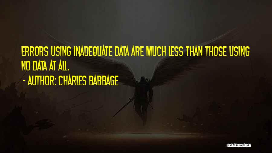 Charles Babbage Quotes: Errors Using Inadequate Data Are Much Less Than Those Using No Data At All.