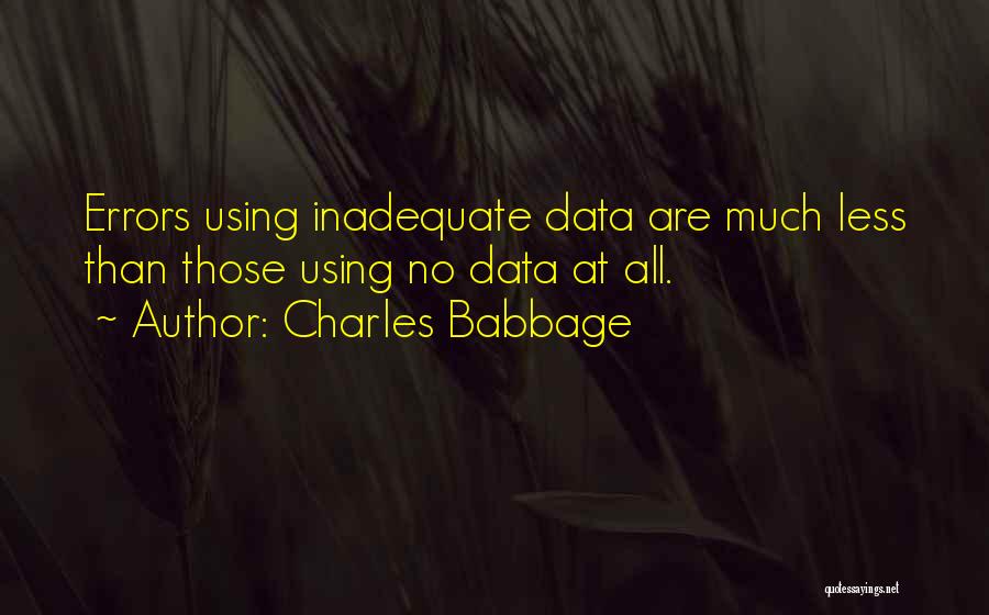 Charles Babbage Quotes: Errors Using Inadequate Data Are Much Less Than Those Using No Data At All.