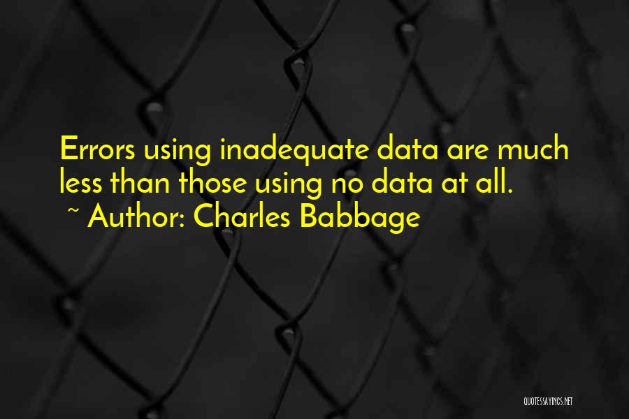 Charles Babbage Quotes: Errors Using Inadequate Data Are Much Less Than Those Using No Data At All.