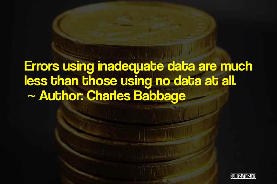 Charles Babbage Quotes: Errors Using Inadequate Data Are Much Less Than Those Using No Data At All.