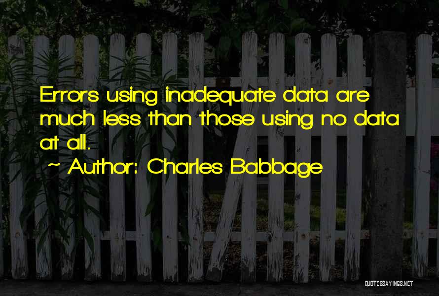 Charles Babbage Quotes: Errors Using Inadequate Data Are Much Less Than Those Using No Data At All.