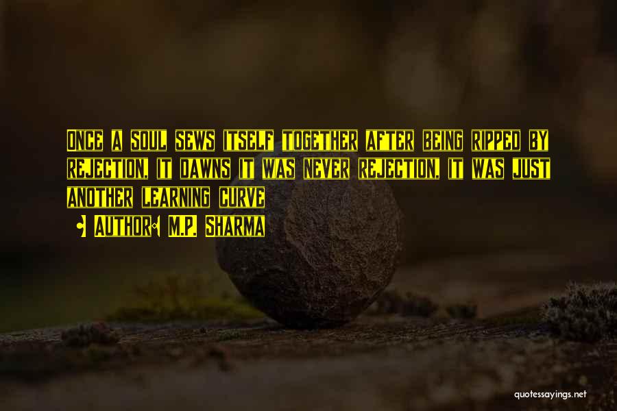 M.P. Sharma Quotes: Once A Soul Sews Itself Together After Being Ripped By Rejection, It Dawns It Was Never Rejection, It Was Just
