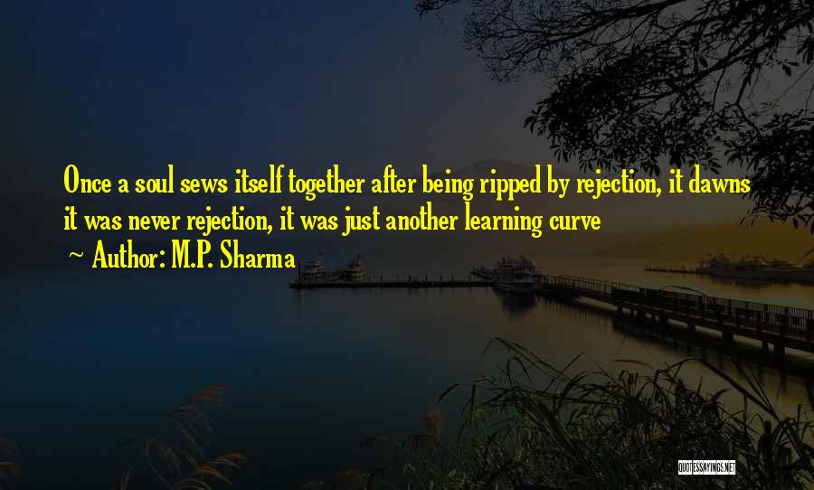 M.P. Sharma Quotes: Once A Soul Sews Itself Together After Being Ripped By Rejection, It Dawns It Was Never Rejection, It Was Just