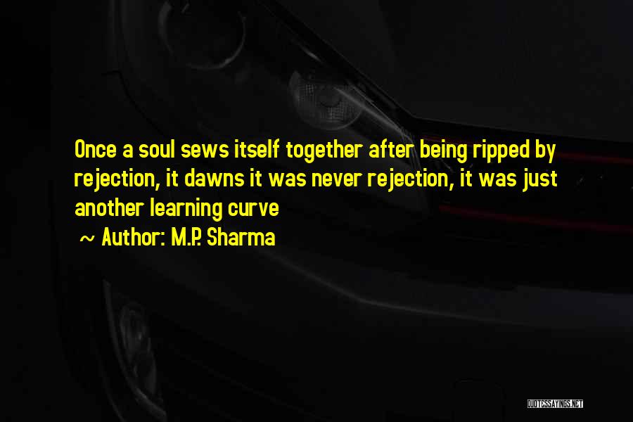 M.P. Sharma Quotes: Once A Soul Sews Itself Together After Being Ripped By Rejection, It Dawns It Was Never Rejection, It Was Just