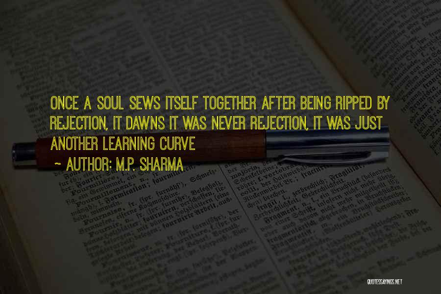 M.P. Sharma Quotes: Once A Soul Sews Itself Together After Being Ripped By Rejection, It Dawns It Was Never Rejection, It Was Just
