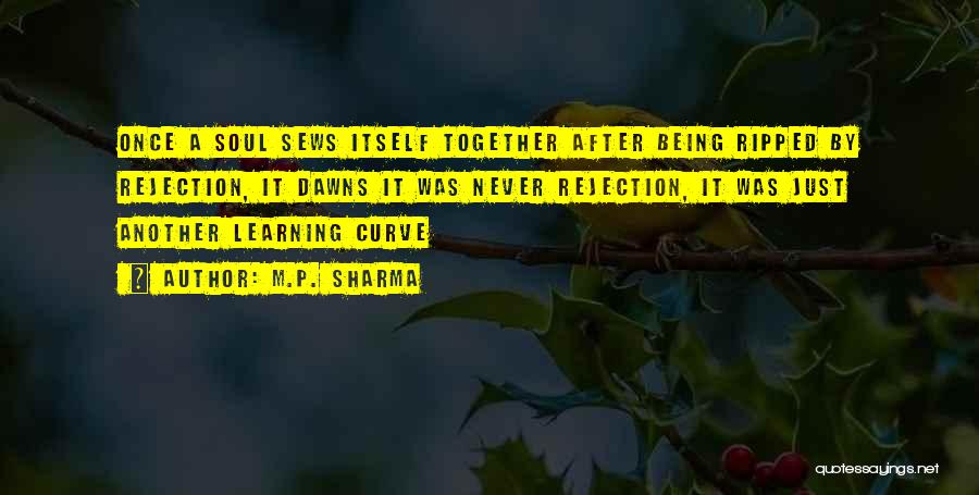 M.P. Sharma Quotes: Once A Soul Sews Itself Together After Being Ripped By Rejection, It Dawns It Was Never Rejection, It Was Just