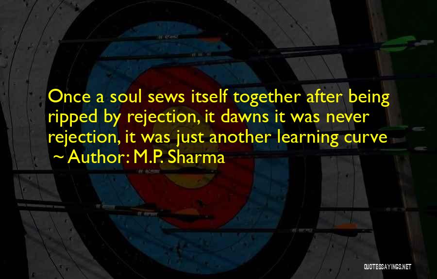 M.P. Sharma Quotes: Once A Soul Sews Itself Together After Being Ripped By Rejection, It Dawns It Was Never Rejection, It Was Just